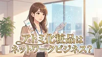 アトミ化粧品はネットワークビジネス？